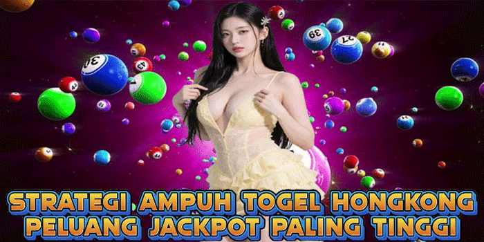 Strategi Ampuh Togel Hongkong Peluang Jackpot Paling Tinggi