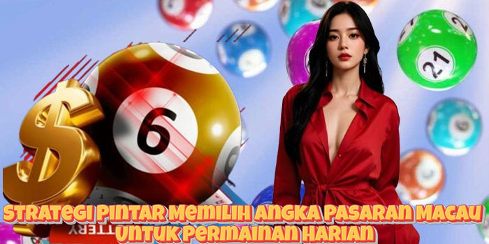 Strategi Pintar Memilih Angka Pasaran Macau Untuk Permainan Harian